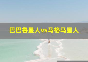 巴巴鲁星人vs马格马星人