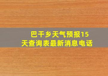 巴干乡天气预报15天查询表最新消息电话