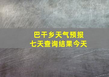 巴干乡天气预报七天查询结果今天