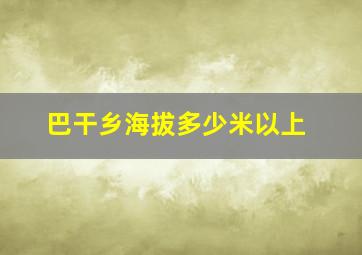 巴干乡海拔多少米以上