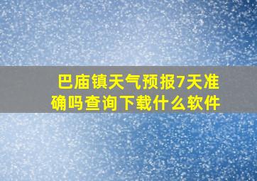 巴庙镇天气预报7天准确吗查询下载什么软件