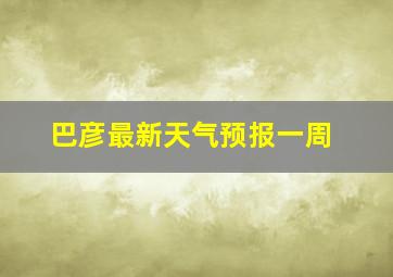 巴彦最新天气预报一周