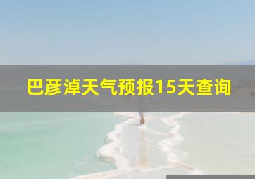 巴彦淖天气预报15天查询