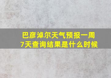 巴彦淖尔天气预报一周7天查询结果是什么时候