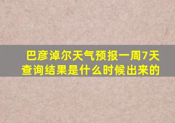 巴彦淖尔天气预报一周7天查询结果是什么时候出来的