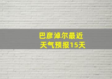 巴彦淖尔最近天气预报15天