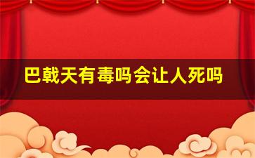 巴戟天有毒吗会让人死吗