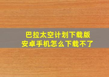 巴拉太空计划下载版安卓手机怎么下载不了