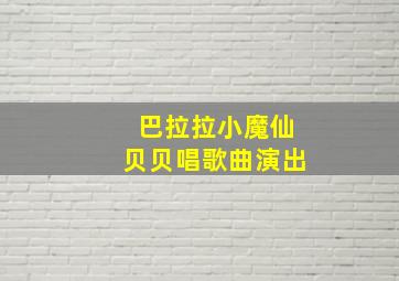 巴拉拉小魔仙贝贝唱歌曲演出