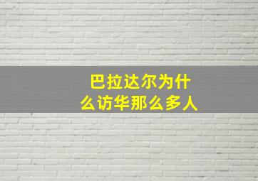 巴拉达尔为什么访华那么多人