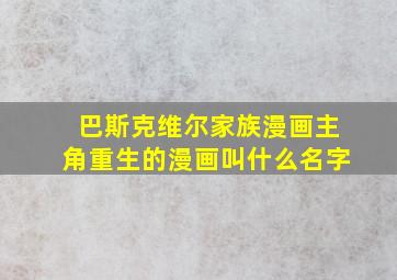 巴斯克维尔家族漫画主角重生的漫画叫什么名字