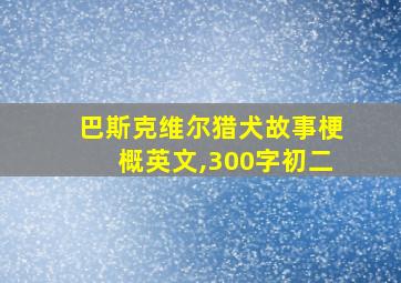 巴斯克维尔猎犬故事梗概英文,300字初二