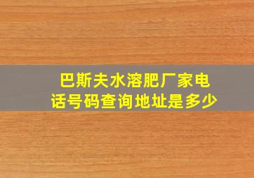 巴斯夫水溶肥厂家电话号码查询地址是多少