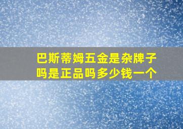 巴斯蒂姆五金是杂牌子吗是正品吗多少钱一个