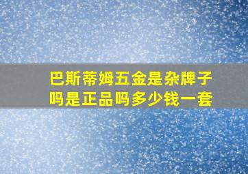 巴斯蒂姆五金是杂牌子吗是正品吗多少钱一套