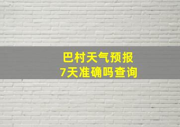 巴村天气预报7天准确吗查询