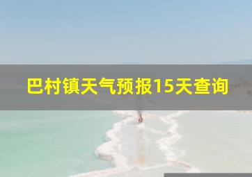 巴村镇天气预报15天查询