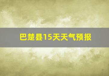 巴楚县15天天气预报