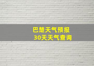 巴楚天气预报30天天气查询