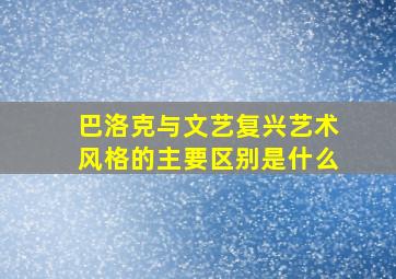 巴洛克与文艺复兴艺术风格的主要区别是什么