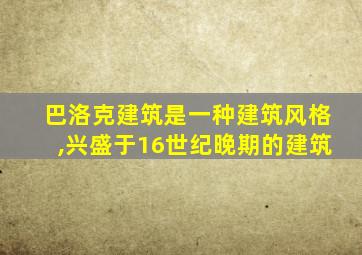 巴洛克建筑是一种建筑风格,兴盛于16世纪晚期的建筑