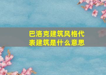 巴洛克建筑风格代表建筑是什么意思