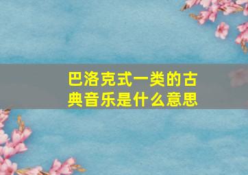 巴洛克式一类的古典音乐是什么意思