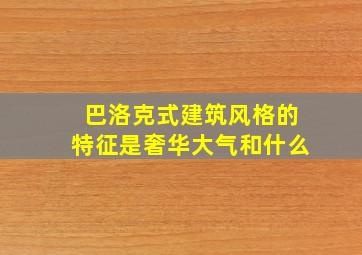 巴洛克式建筑风格的特征是奢华大气和什么