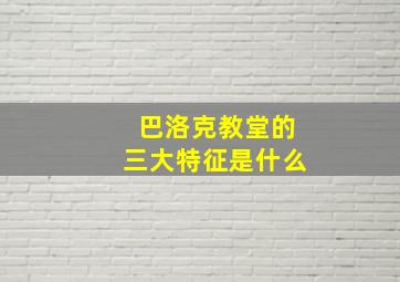 巴洛克教堂的三大特征是什么