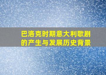 巴洛克时期意大利歌剧的产生与发展历史背景