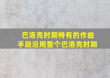 巴洛克时期特有的作曲手段沿用整个巴洛克时期