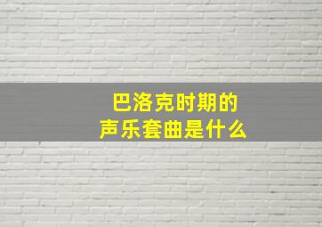 巴洛克时期的声乐套曲是什么