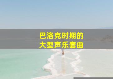 巴洛克时期的大型声乐套曲