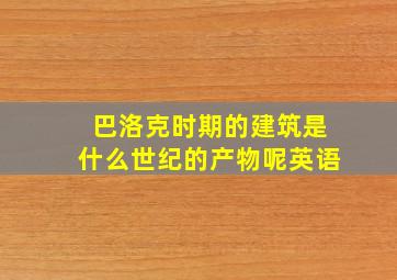 巴洛克时期的建筑是什么世纪的产物呢英语