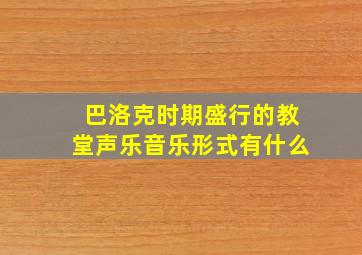 巴洛克时期盛行的教堂声乐音乐形式有什么