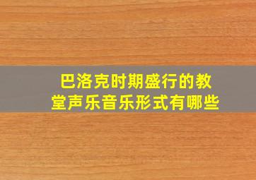 巴洛克时期盛行的教堂声乐音乐形式有哪些