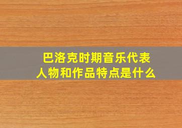 巴洛克时期音乐代表人物和作品特点是什么