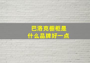 巴洛克橱柜是什么品牌好一点