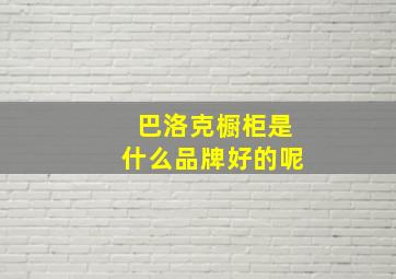 巴洛克橱柜是什么品牌好的呢