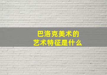 巴洛克美术的艺术特征是什么