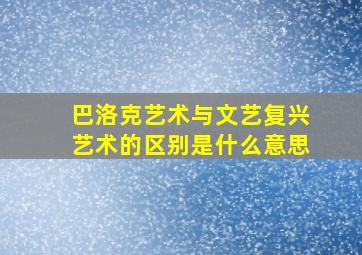 巴洛克艺术与文艺复兴艺术的区别是什么意思