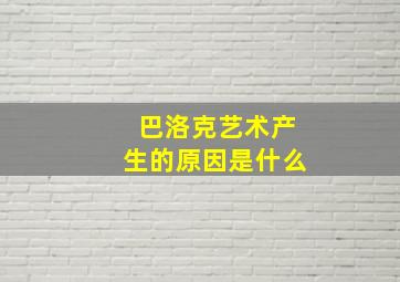 巴洛克艺术产生的原因是什么