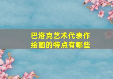 巴洛克艺术代表作绘画的特点有哪些