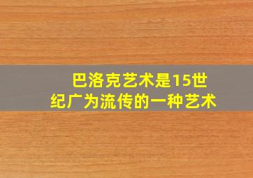 巴洛克艺术是15世纪广为流传的一种艺术