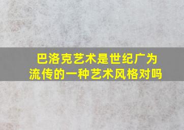 巴洛克艺术是世纪广为流传的一种艺术风格对吗