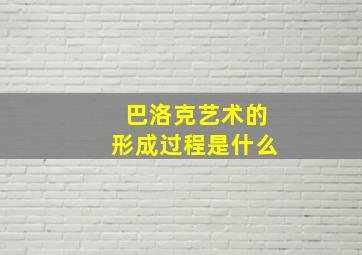 巴洛克艺术的形成过程是什么