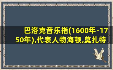 巴洛克音乐指(1600年-1750年),代表人物海顿,莫扎特