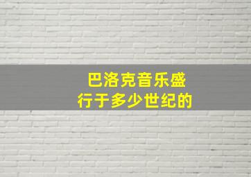 巴洛克音乐盛行于多少世纪的