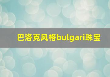 巴洛克风格bulgari珠宝