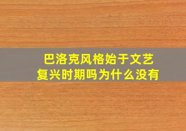 巴洛克风格始于文艺复兴时期吗为什么没有